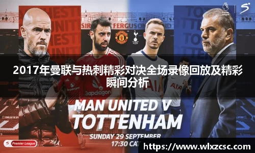 2017年曼联与热刺精彩对决全场录像回放及精彩瞬间分析