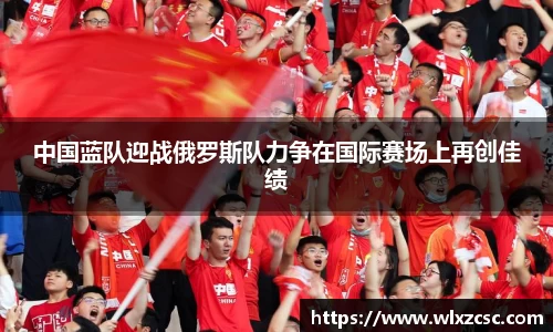 中国蓝队迎战俄罗斯队力争在国际赛场上再创佳绩