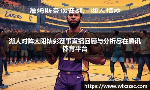 湖人对阵太阳精彩赛事直播回顾与分析尽在腾讯体育平台