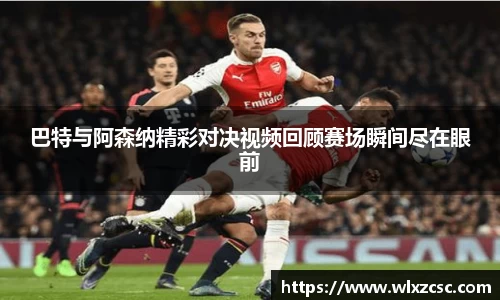 巴特与阿森纳精彩对决视频回顾赛场瞬间尽在眼前