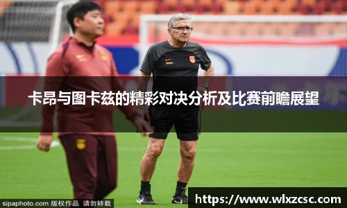 卡昂与图卡兹的精彩对决分析及比赛前瞻展望