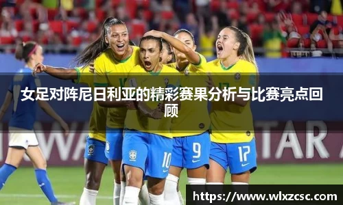 女足对阵尼日利亚的精彩赛果分析与比赛亮点回顾