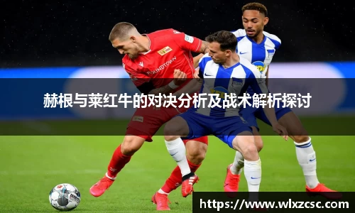 赫根与莱红牛的对决分析及战术解析探讨