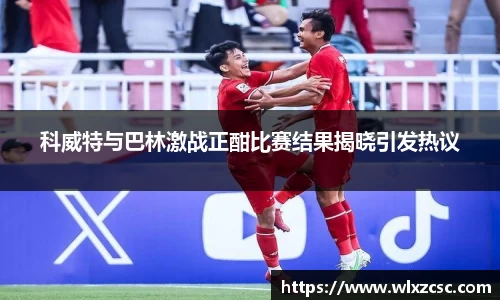 科威特与巴林激战正酣比赛结果揭晓引发热议