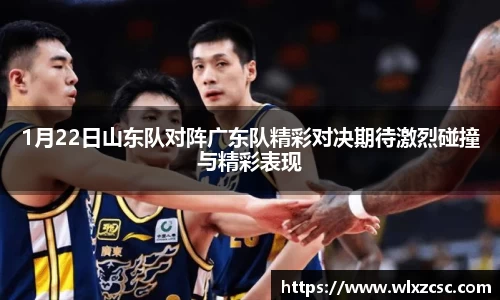 1月22日山东队对阵广东队精彩对决期待激烈碰撞与精彩表现