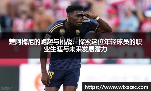 楚阿梅尼的崛起与挑战：探索这位年轻球员的职业生涯与未来发展潜力