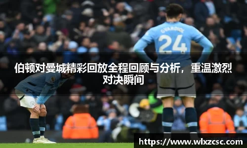 伯顿对曼城精彩回放全程回顾与分析，重温激烈对决瞬间