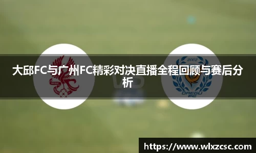 大邱FC与广州FC精彩对决直播全程回顾与赛后分析