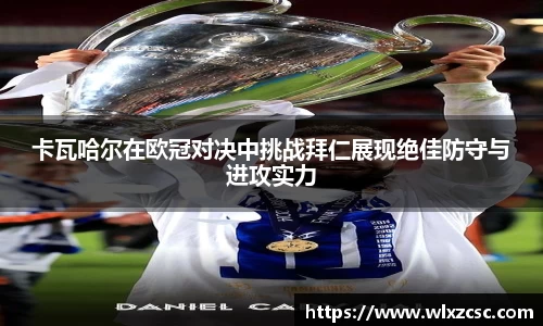 卡瓦哈尔在欧冠对决中挑战拜仁展现绝佳防守与进攻实力