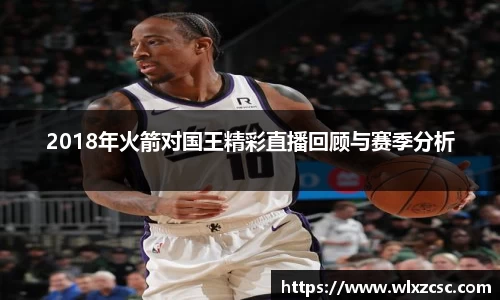 2018年火箭对国王精彩直播回顾与赛季分析
