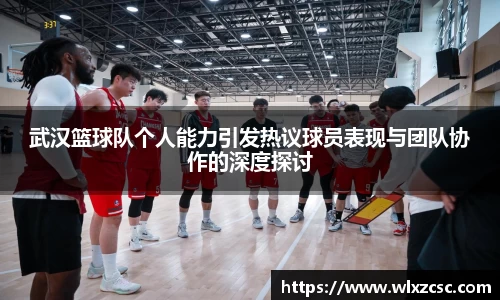 武汉篮球队个人能力引发热议球员表现与团队协作的深度探讨