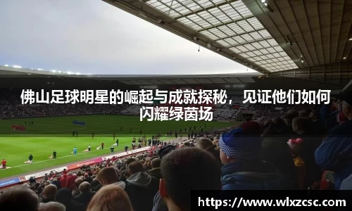 佛山足球明星的崛起与成就探秘，见证他们如何闪耀绿茵场