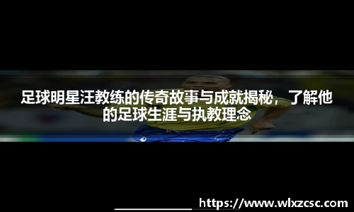 足球明星汪教练的传奇故事与成就揭秘，了解他的足球生涯与执教理念