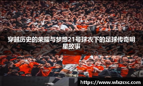 穿越历史的荣耀与梦想21号球衣下的足球传奇明星故事