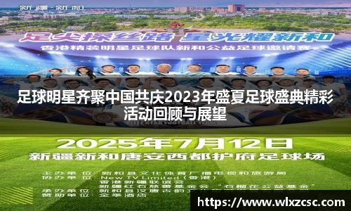 足球明星齐聚中国共庆2023年盛夏足球盛典精彩活动回顾与展望