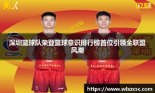 深圳篮球队荣登篮球意识排行榜首位引领全联盟风潮